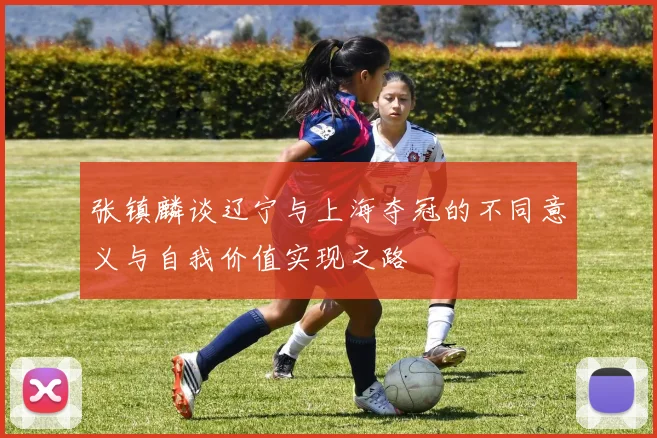 张镇麟谈辽宁与上海夺冠的不同意义与自我价值实现之路