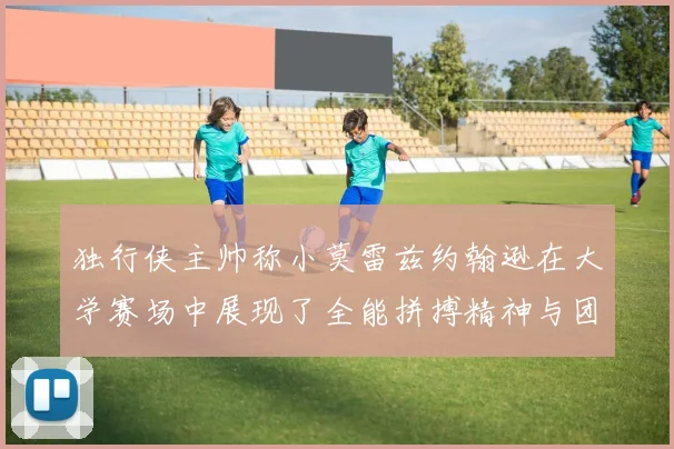 独行侠主帅称小莫雷兹约翰逊在大学赛场中展现了全能拼搏精神与团队奉献精神