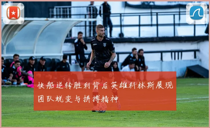 快船逆转胜利背后英雄科林斯展现团队蜕变与拼搏精神